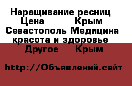 Наращивание ресниц › Цена ­ 500 - Крым, Севастополь Медицина, красота и здоровье » Другое   . Крым